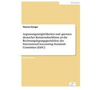 Anpassungsmöglichkeiten Und -Grenzen Deutscher Konzernabschlüsse An Die Rechnungslegungsgrundsätze Des International Accounting Standards Committee (Iasc)