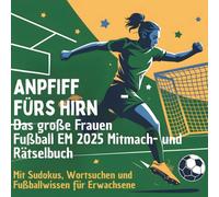 Anpfiff fürs Hirn - Das große Frauen EM-Mitmach- und Rätselbuch 2025 für Erwachsene.: Mannschaften, Spielplan zum Ausfüllen, Sudokus, Wortsuchen, Kakuro