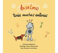 Anselmo Tenía Muchas Antenas: Un Pequeño Robot Que Debe Lidiar Con Sus Emociones Y El Aumento De Su Ansiedad, Va Descubriendo Cómo Descifrar Su Mundo Emocional.