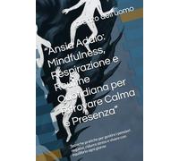 “Ansia Addio: Mindfulness, Respirazione e Routine Quotidiana per Ritrovare Calma e Presenza”: Tecniche pratiche per gestire i pensieri negativi, ridurre stress e vivere con equilibrio ogni giorno