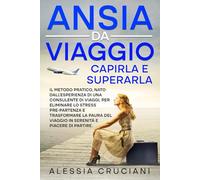 Ansia da viaggio: capirla e superarla: Il metodo pratico, nato dall’esperienza di una consulente di viaggi, per eliminare lo stress pre-partenza e trasformarlo in serenità e piacere di partire