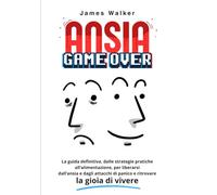 Ansia - Game Over: La guida definitiva, dalle strategie pratiche all’alimentazione, per liberarsi di ansia e attacchi di panico e ritrovare la gioia di vivere