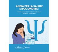 Ansia per la salute e ipocondria: Guida psicologica per superare la paura di ammalarsi