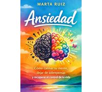 Ansiedad: Cómo calmar tu mente, dejar de sobrepensar y recuperar el control de tu vida
