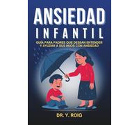 Ansiedad Infantil: Guía para padres que desean entender y ayudar a sus hijos con ansiedad