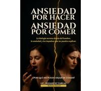 Ansiedad por hacer, Ansiedad por comer: La biología secreta detrás del hambre, la ansiedad y los impulsos que no puedes explicar