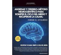 ANSIEDAD Y CEREBRO: MÉTODO NEUROCIENTÍFICO PARA ROMPER EL CICLO DEL MIEDO Y RECUPERAR LA CALMA.