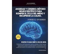 ANSIEDAD Y CEREBRO: MÉTODO NEUROCIENTÍFICO PARA ROMPER EL CICLO DEL MIEDO Y RECUPERAR LA CALMA.