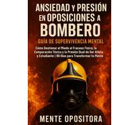 Ansiedad y Presión en Oposiciones a Bombero: Guía de Supervivencia Mental: Cómo Gestionar el Miedo al Fracaso Físico, la Comparación Tóxica y la ... | 90 Días para Transformar tu Mente