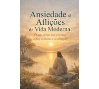 Ansiedade e Aflições da Vida Moderna: O que Jesus nos ensinou sobre a mente e o coração