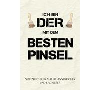 Anstreicher, Maler & Lackierer - Notizbuch: "Ich bin der mit dem besten Pinsel": Lustige Geschenkidee für Anstreicher zu Hause, Maler & Malermeister und Lackierer