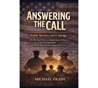 Answering The Call: Answering the Call: Faith, Service, and Courage - Why We Need More Law Enforcement, Military, and First Responders and How to Know If This Calling Is from God