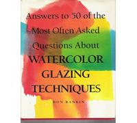 Answers to 50 of the Most Often Asked Questions About Watercolor Glazing Techniques