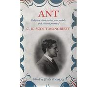Ant: Collected Short Stories, War Serials, And Selected Poems Of C.K. Scott Moncrieff