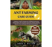 ANT FARMING CARE GUIDE: A Beginner’s Guide to Keeping Ants, Building Formicariums, Health, Habitat, Diet, Nutrition, Interaction, Feeding, Breeding, ... Cost, and Raising Thriving Colonies at Home