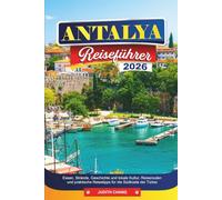 ANTALYA Reiseführer 2026: Essen, Strände, Geschichte und lokale Kultur, Reiserouten und praktische für die Südküste der Türkei