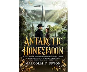 Antarctic Honeymoon: A Lost World Adventure Featuring Newlyweds, a Hidden Island, Prehistoric Creatures, and a Secret Man-Made Ecosystem - A Walter and Eleanor Adventure