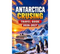 ANTARCTICA CRUISING TRAVEL GUIDE 2026-2027: Prepare for Drake Passage Seas, Small Boat Landings, Penguin Colonies, Whale Season, Ship Choice, Packing and Shore Rules