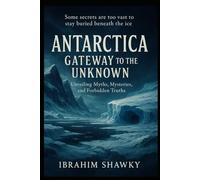 Antarctica: Gateway to the Unknown: Unveiling Myths, Mysteries, and Forbidden Truths