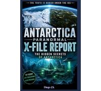 Antarctica Paranormal Report: X-File Report: Operation High Jump, Admiral Byrd’s Secret Diary, Ancient Civilizations Under the Ice, and the UFO Cover-Up at the End of the World