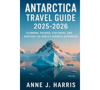 Antarctica travel guide 2025 2026: Planning packing exploring and surviving the world's harshest destination
