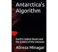 Antarctica's Algorithm: Earth's Coldest Desert and the Science of the Unknown