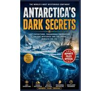 ANTARCTICA'S DARK SECRETS: Lost Expeditions, UFO Reports, Secret Missions, Ancient Mysteries and the Paranormal Secrets Hidden Beneath the Antarctic Ice
