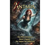 ANTARIA: Das Rote Testament - Band I - Kapitel 1: Der Vektor der Hoffnung