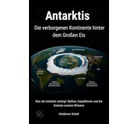 Antarktis Die verborgenen Kontinente hinter dem Großen Eis: Was die Antarktis verbirgt: Mythen, Expeditionen und die Grenzen unseres Wissens