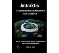 Antarktis Die verborgenen Kontinente hinter dem Großen Eis: Was die Antarktis verbirgt: Mythen, Expeditionen und die Grenzen unseres Wissens