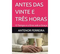 ANTES DAS VINTE E TRÊS HORAS: O Tempo e o Eros sob a Graça