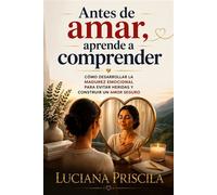 Antes de amar, aprende a comprender Cómo desarrollar la madurez emocional para evitar heridas y construir un amor seguro. - Luciana Priscila - Wolrd Book - ebook (ePub) - Livre