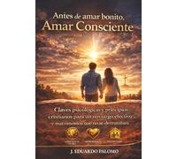 Antes de Amar bonito,Amar Consciente: Claves Psicológicas y principios cristianos para un noviazgo efectivo y matrimonios que no se derrumban