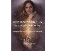 Antes de Me Perder, Deus Me Chamou Pelo Nome: Uma jornada de fé, identidade e restauração interior