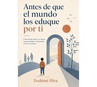 Antes de que el mundo los eduque por ti: Cómo formar hijos con criterio, responsabilidad y humanidad en la era moderna
