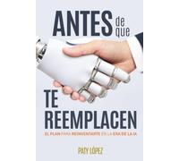 Antes de que te Reemplacen: El plan para reinventarte en la era de la IA