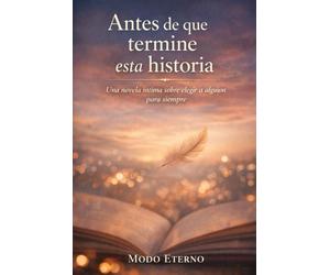 ANTES DE QUE TERMINE ESTA HISTORIA: Una novela íntima sobre elegir a alguien… para siempre