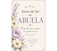 Antes de Ser Mi Abuela: Preguntas que Siempre He Querido Hacerte: Un Diario Guiado para Conocer Tu Historia, Recuerdos y Experiencias