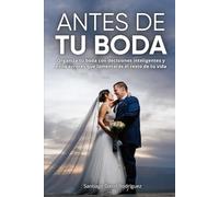 ANTES DE TU BODA: Organiza tu boda con decisiones inteligentes y evita errores que lamentaras el resto de tu vida