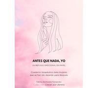 ANTES QUE NADA, YO. Un refugio emocional en papel.: Cuaderno terapéutico para mujeres que se han ido dejando para después
