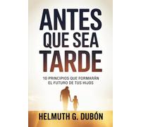 ANTES QUE SEA TARDE: 10 principios que formarán el futuro de tus hijos