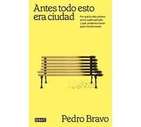 Antes todo esto era ciudad Por qué la vida urbana se ha vuelto extraña y qué podemos hacer para transformarla - Pedro Bravo - Debate - ebook (ePub) - Livre