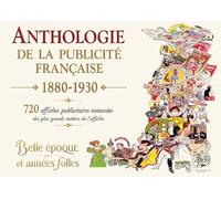Anthologie de la publicité française: 1880-1930 - 720 oeuvres d'exception des plus grands maîtres de l'affiche, restaurées