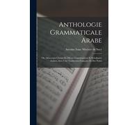 Anthologie Grammaticale Arabe: Ou, Morceaux Choisis De Divers Grammairiens Et Scholiastes Arabes, Avec Une Traduction Française Et Des Notes