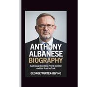 ANTHONY ALBANESE BIOGRAPHY: Australia’s Relentless Prime Minister and the Road He Took
