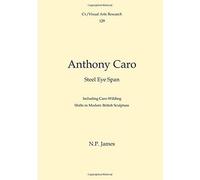 Anthony Caro: Steel Eye Span: Including Caro-Wilding: Shifts In Modern British Sculpture (Cv/Visual Arts Research)