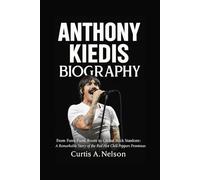 Anthony Kiedis Biography: From Funk-Punk Roots to Global Rock Stardom: A Remarkable Story of the Red Hot Chili Peppers Frontman
