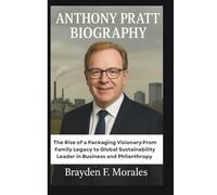 ANTHONY PRATT BIOGRAPHY: The Rise of a Packaging Visionary:From Family Legacy to Global Sustainability Leader in Business and Philanthropy