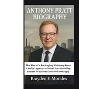 ANTHONY PRATT BIOGRAPHY: The Rise of a Packaging Visionary:From Family Legacy to Global Sustainability Leader in Business and Philanthropy