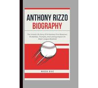 ANTHONY RIZZO BIOGRAPHY: The Untold Life Story Of A Fearless First Baseman, His Battles, Triumphs, And Lasting Impact On Major League Baseball